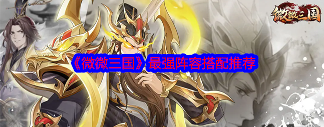 微微三国武将搭配-微微三国最强阵容搭配推荐