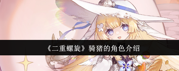 二重螺旋骑猪的角色介绍：突发状况应对策略大全