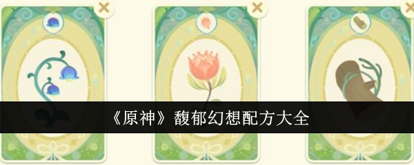 原神馥郁幻想配方有哪些？原神馥郁幻想配方大全