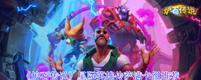 炉石传说星际英雄传萨满卡组推荐:攻略明确升级方向