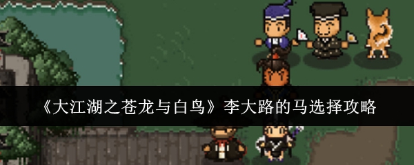 大江湖之苍龙与白鸟李大路的马选择攻略：如何在游戏中平衡战斗与休闲？