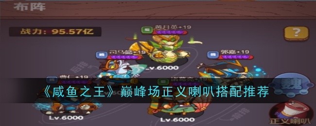 咸鱼之王巅峰场正义喇叭怎么搭配？巅峰场正义喇叭搭配攻略