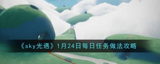 sky光遇1月24日每日任务做法攻略：完成成就的秘诀