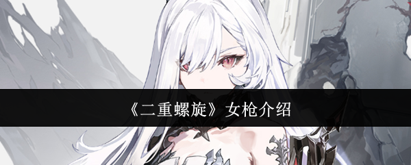 二重螺旋女枪介绍：高级战术全解析