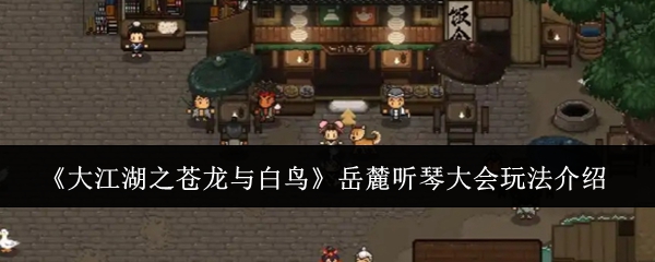 大江湖之苍龙与白鸟岳麓听琴大会玩法介绍:高效升级路径分享