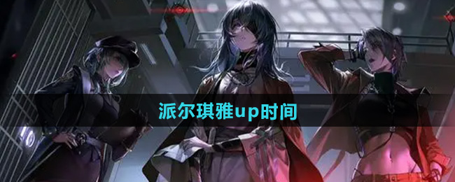 无期迷途派尔琪雅up时间