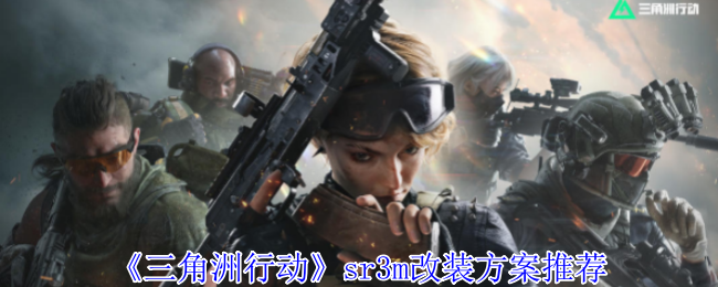 三角洲行动sr3m改装方案推荐：稀有资源获取方法