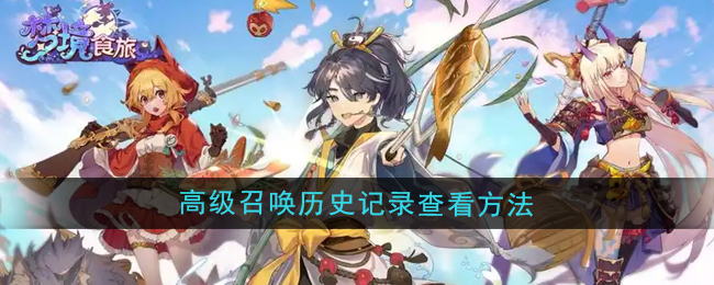 梦境食旅高级召唤历史记录查看方法:游戏内合作任务指南