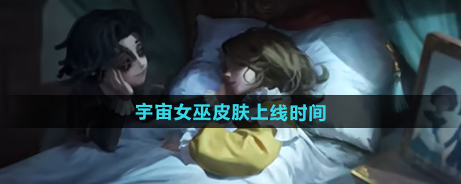 决战平安京第五人格雪女皮肤宇宙女巫上线时间