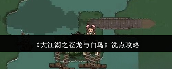 大江湖之苍龙与白鸟洗点攻略：攻略分享克制法