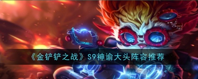金铲铲之战S9神谕大头阵容怎么搭配-金铲铲之战S9神谕大头阵容码分享