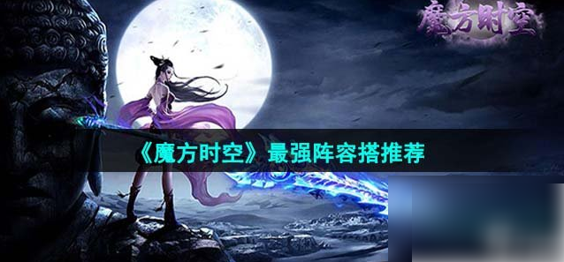 魔方时空手游阵容推荐-魔方时空最强阵容搭配推荐