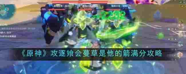 原神攻逐飨会蔓草是他的箭怎么获得满分-原神攻逐飨会蔓草是他的箭满分阵容推荐