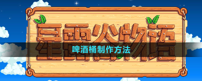星露谷物语啤酒桶制作方法