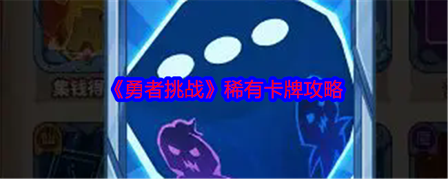 勇者挑战稀有卡牌怎么获得-稀有卡牌有哪些
