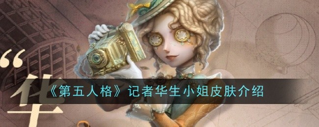 第五人格记者华生小姐皮肤介绍：玩法创新与个性定制