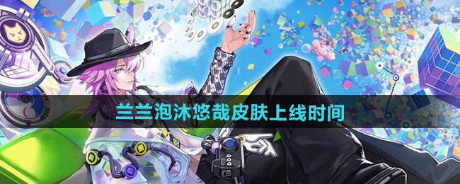 决战平安京兰兰泡沐悠哉皮肤上线时间