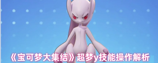宝可梦大集结超梦y技能有哪些-宝可梦大集结超梦y技能操作解析