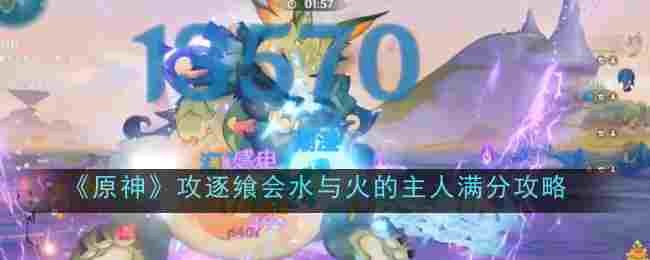 原神攻逐飨会水与火的主人怎么过-原神攻逐飨会水与火的主人通关阵容推荐