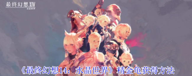 最终幻想14：水晶世界精金龟获得方法：角色发展全技巧分析