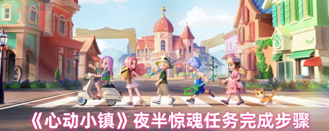 心动小镇夜半惊魂任务怎么做-心动小镇夜半惊魂任务完成步骤方法
