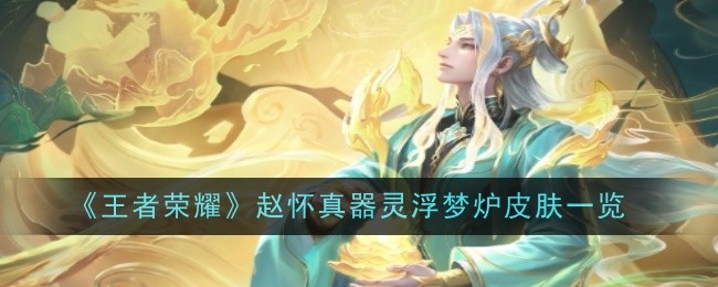 王者荣耀赵怀真器灵浮梦炉皮肤一览：角色突破全解析