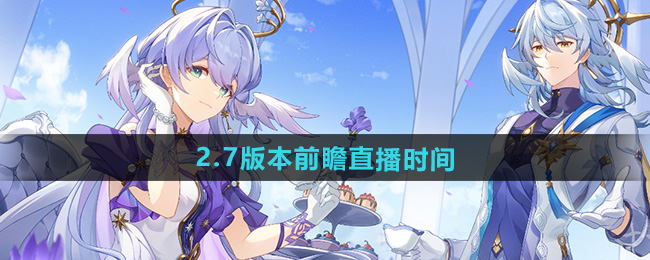 崩坏星穹铁道2.7版本前瞻直播时间
