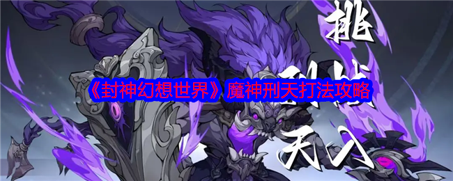 封神幻想世界魔神刑天怎么打-封神幻想世界魔神刑天通关攻略