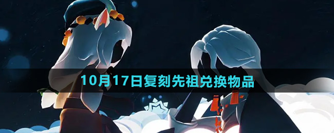 光遇2024年10月17日复刻先祖兑换物品