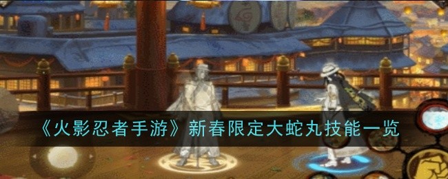 火影忍者手游新春限定大蛇丸技能一览：如何避免角色发展过程中的弯路？