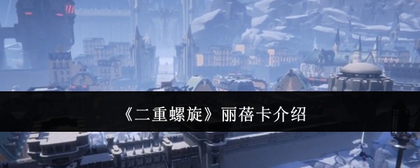 二重螺旋丽蓓卡介绍：副本挑战评分与完美通关