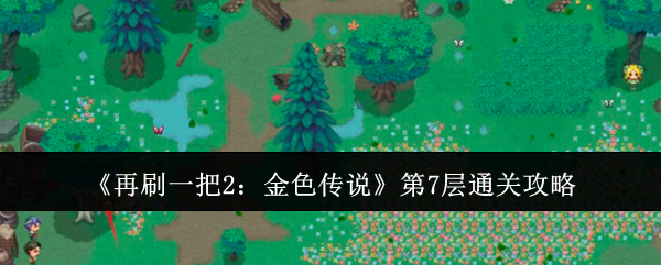 再刷一把2：金色传说第7层通关攻略：攻略助你快速上手