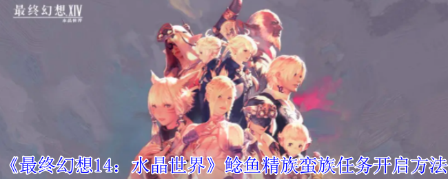 最终幻想14:水晶世界鲶鱼精族蛮族任务开启方法:副本挑战与通关技巧分享
