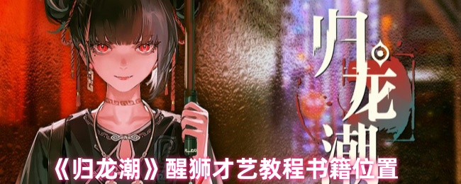归龙潮醒狮才艺教程书籍位置在哪-归龙潮醒狮才艺教程书籍位置一览