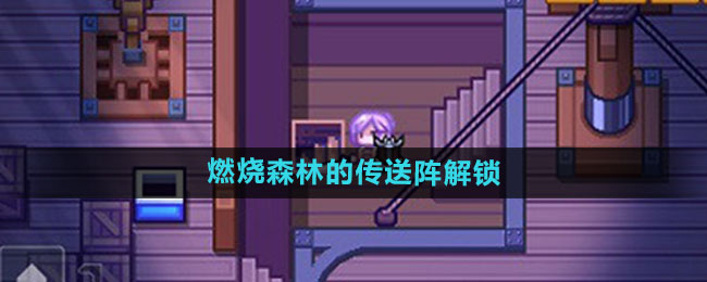 伊洛纳燃烧森林的传送阵解锁方法