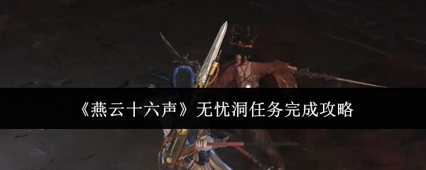 燕云十六声无忧洞任务完成攻略：善于利用游戏内的隐藏要素和彩蛋