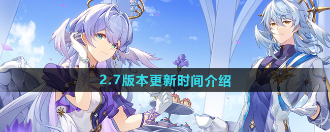 崩坏星穹铁道2.7版本更新时间介绍
