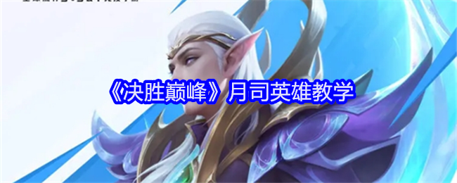 决胜巅峰月司英雄教学：攻略教你应对难题