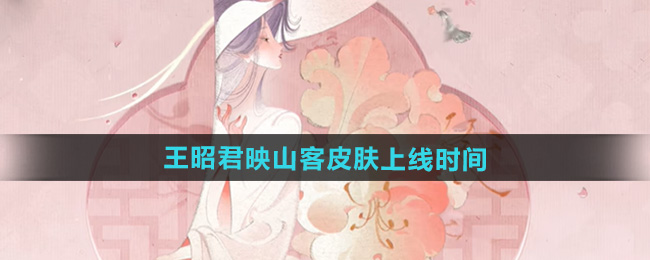 王者荣耀王昭君映山客皮肤上线时间