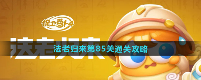 保卫萝卜4法老归来第85关通关攻略
