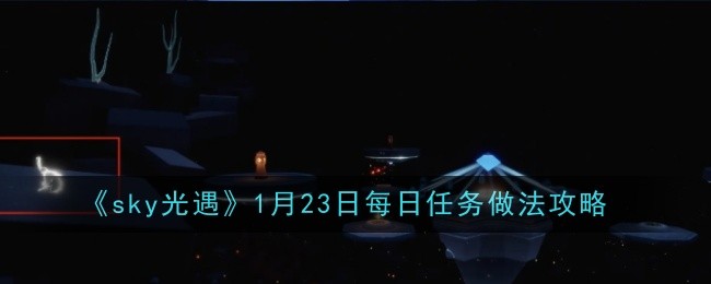 sky光遇1月23日每日任务做法攻略：不断学习和提高自己的游戏技能