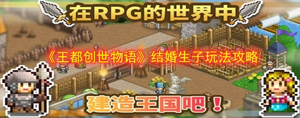 王都创世录怎么生孩子-王都创世录结婚生子玩法攻略