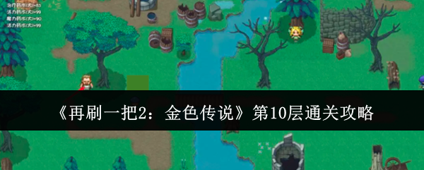 再刷一把2：金色传说第10层通关攻略：地图成就与探索挑战攻略