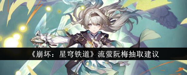 崩坏星穹铁道流萤阮梅抽哪个好？流萤阮梅抽取建议