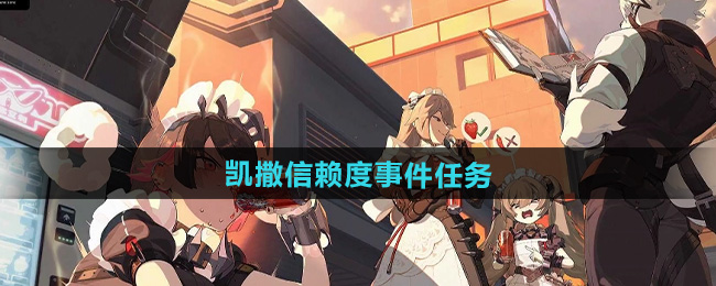 绝区零凯撒信赖度事件任务攻略