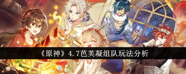 原神4.7芭芙凝组队怎么玩？4.7芭芙凝组队玩法分析