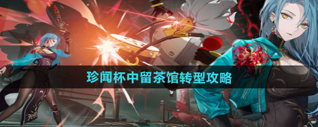 归龙潮珍闻杯中留茶馆转型攻略
