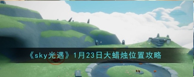 sky光遇1月23日大蜡烛位置攻略：攻略明确升级要求
