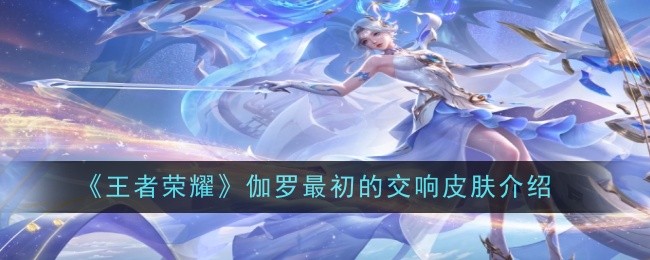 王者荣耀伽罗最初的交响皮肤介绍:游戏内隐藏技巧揭秘
