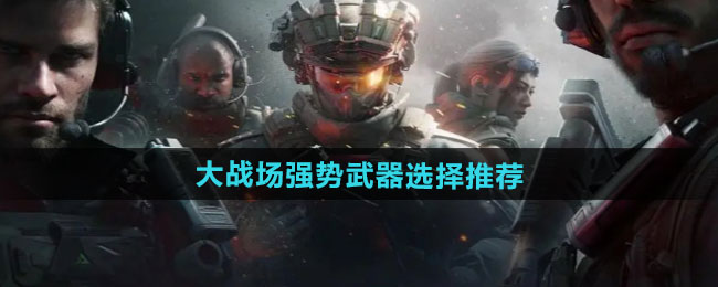 三角洲行动大战场强势武器选择推荐